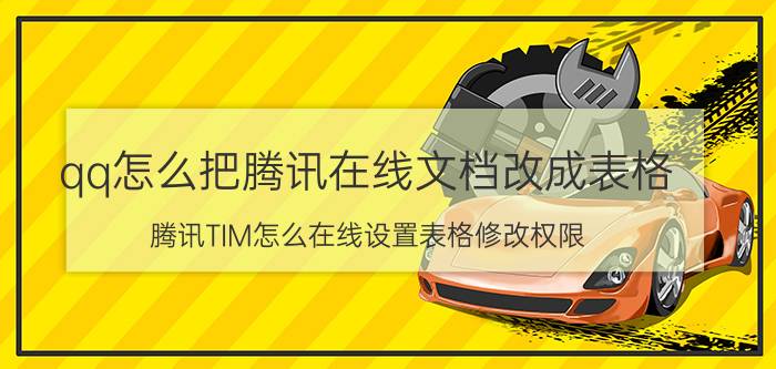 qq怎么把腾讯在线文档改成表格 腾讯TIM怎么在线设置表格修改权限？